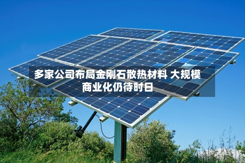 多家公司布局金刚石散热材料 大规模商业化仍待时日-第3张图片