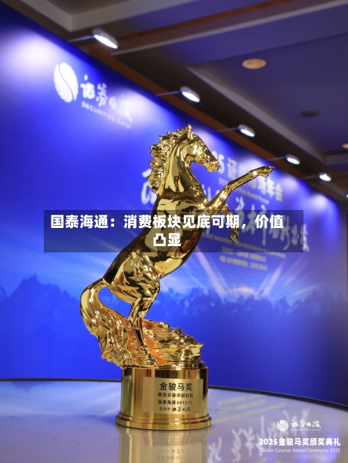 国泰海通：消费板块见底可期，价值凸显