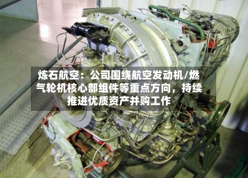 炼石航空：公司围绕航空发动机/燃气轮机核心部组件等重点方向，持续推进优质资产并购工作