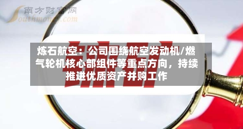 炼石航空：公司围绕航空发动机/燃气轮机核心部组件等重点方向，持续推进优质资产并购工作-第2张图片