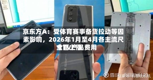 京东方A：受体育赛事备货拉动等因素影响，2026年1月至4月各主流尺寸TV产品费用全面上涨