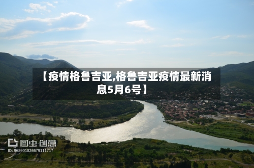 【疫情格鲁吉亚,格鲁吉亚疫情最新消息5月6号】-第2张图片