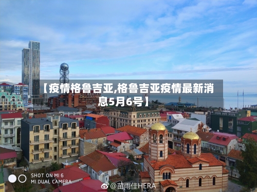 【疫情格鲁吉亚,格鲁吉亚疫情最新消息5月6号】