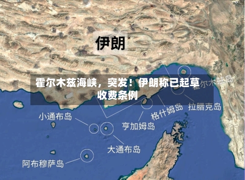 霍尔木兹海峡，突发！伊朗称已起草收费条例-第3张图片