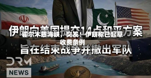 霍尔木兹海峡，突发！伊朗称已起草收费条例