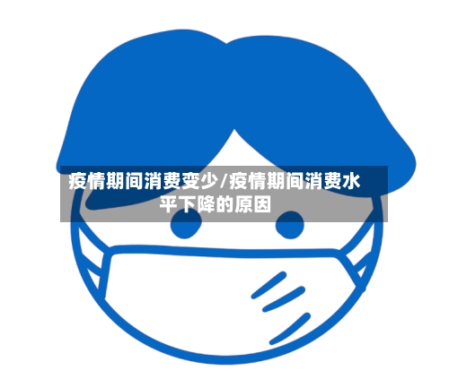 疫情期间消费变少/疫情期间消费水平下降的原因-第3张图片
