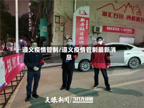 遵义疫情管制/遵义疫情管制最新消息