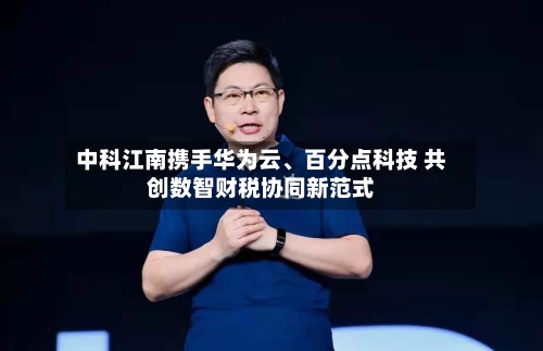 中科江南携手华为云、百分点科技 共创数智财税协同新范式