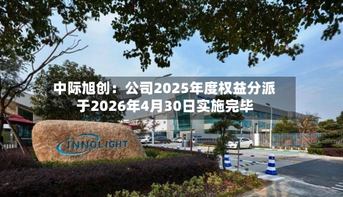 中际旭创：公司2025年度权益分派于2026年4月30日实施完毕