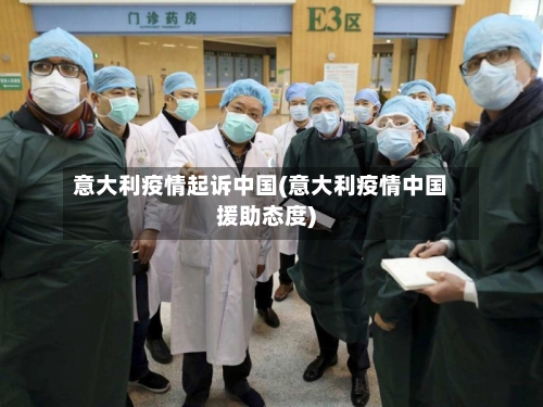意大利疫情起诉中国(意大利疫情中国援助态度)