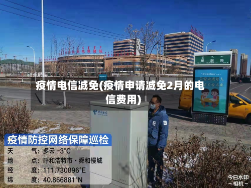 疫情电信减免(疫情申请减免2月的电信费用)-第2张图片