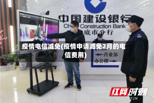 疫情电信减免(疫情申请减免2月的电信费用)