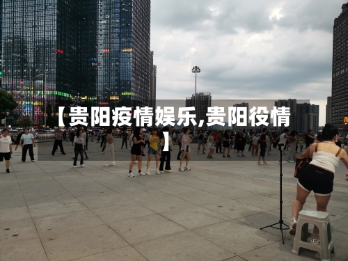 【贵阳疫情娱乐,贵阳役情】