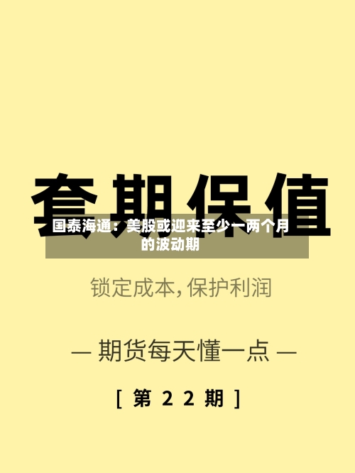 国泰海通:美股或迎来至少一两个月的波动期-第3张图片