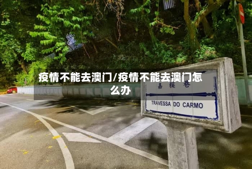 疫情不能去澳门/疫情不能去澳门怎么办