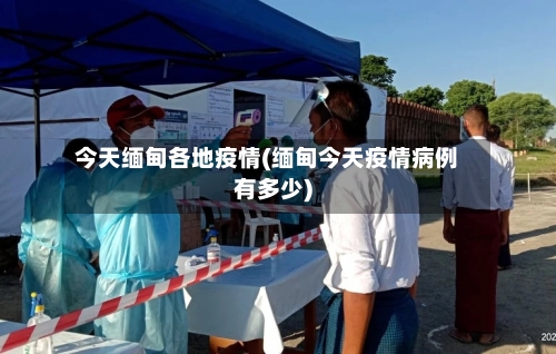今天缅甸各地疫情(缅甸今天疫情病例有多少)