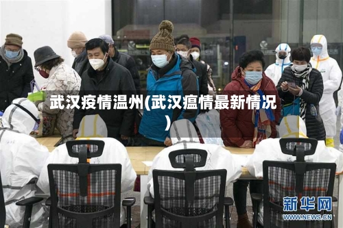 武汉疫情温州(武汉瘟情最新情况)-第3张图片