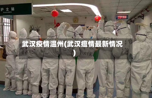 武汉疫情温州(武汉瘟情最新情况)