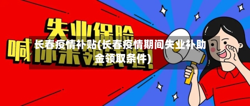 长春疫情补贴(长春疫情期间失业补助金领取条件)-第3张图片
