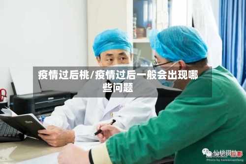 疫情过后桃/疫情过后一般会出现哪些问题