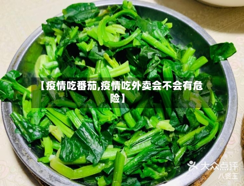 【疫情吃番茄,疫情吃外卖会不会有危险】