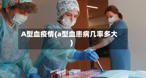 A型血疫情(a型血患病几率多大)-第2张图片