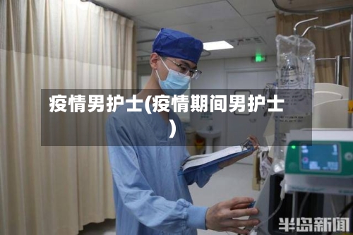 疫情男护士(疫情期间男护士)-第2张图片