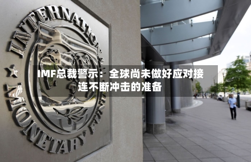 IMF总裁警示:全球尚未做好应对接连不断冲击的准备-第2张图片