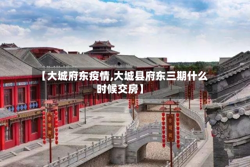 【大城府东疫情,大城县府东三期什么时候交房】