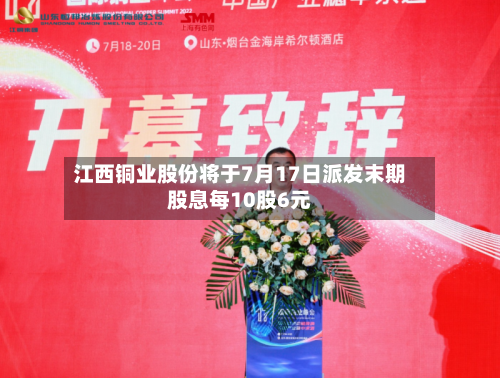 江西铜业股份将于7月17日派发末期股息每10股6元