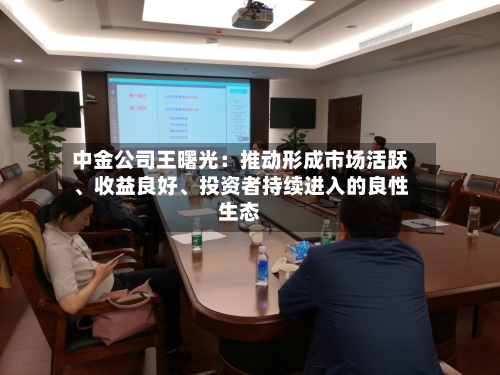 中金公司王曙光：推动形成市场活跃、收益良好、投资者持续进入的良性生态