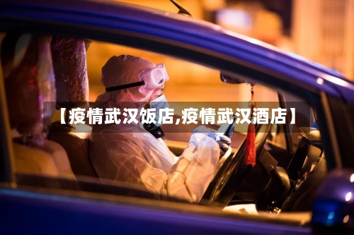 【疫情武汉饭店,疫情武汉酒店】-第3张图片