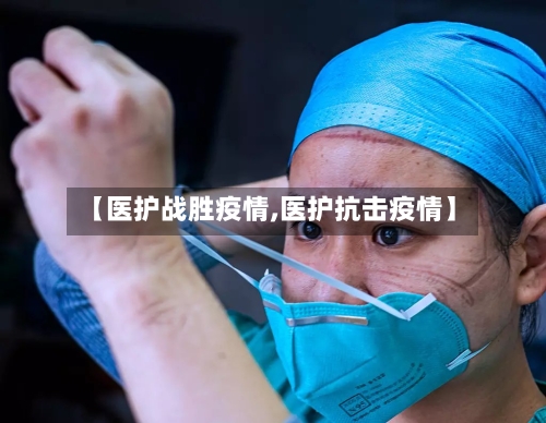 【医护战胜疫情,医护抗击疫情】-第3张图片