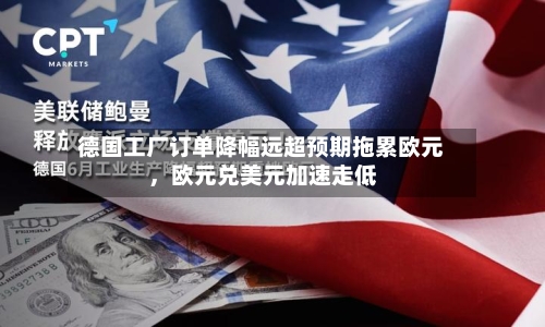 德国工厂订单降幅远超预期拖累欧元，欧元兑美元加速走低