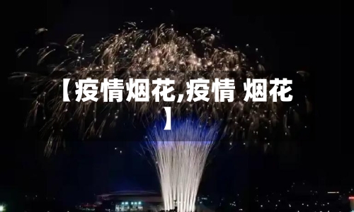【疫情烟花,疫情 烟花】-第3张图片