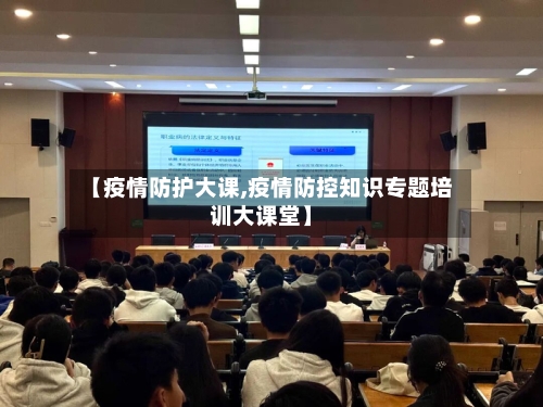 【疫情防护大课,疫情防控知识专题培训大课堂】-第2张图片