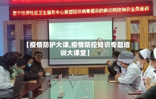 【疫情防护大课,疫情防控知识专题培训大课堂】