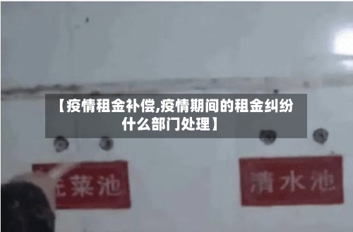 【疫情租金补偿,疫情期间的租金纠纷什么部门处理】