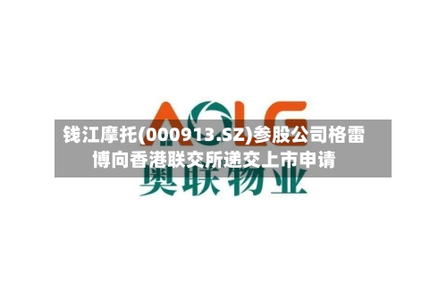 钱江摩托(000913.SZ)参股公司格雷博向香港联交所递交上市申请