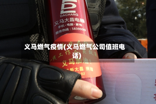 义马燃气疫情(义马燃气公司值班电话)