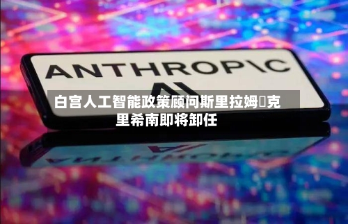 白宫人工智能政策顾问斯里拉姆・克里希南即将卸任-第2张图片