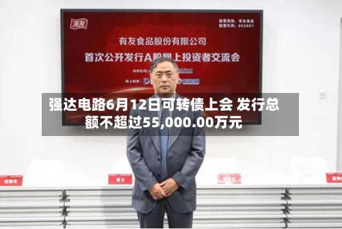 强达电路6月12日可转债上会 发行总额不超过55,000.00万元