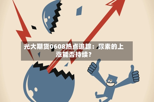 光大期货0608热点追踪：尿素的上涨能否持续？