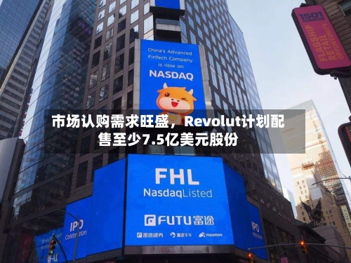 市场认购需求旺盛，Revolut计划配售至少7.5亿美元股份-第3张图片