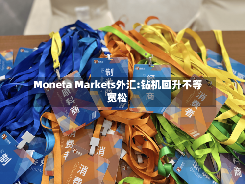 Moneta Markets外汇:钻机回升不等宽松