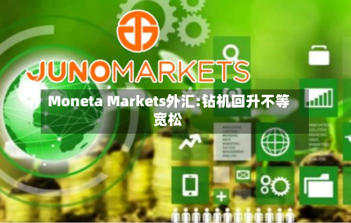 Moneta Markets外汇:钻机回升不等宽松-第2张图片