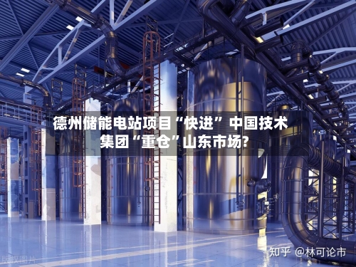 德州储能电站项目“快进” 中国技术集团“重仓”山东市场?-第2张图片