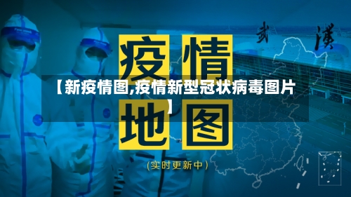 【新疫情图,疫情新型冠状病毒图片】
