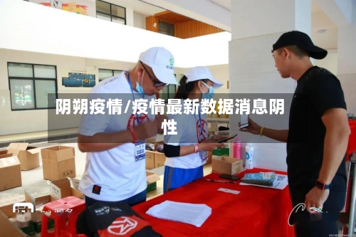 阴朔疫情/疫情最新数据消息阴性-第2张图片