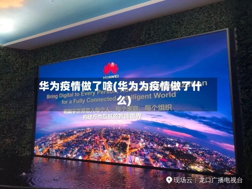 华为疫情做了啥(华为为疫情做了什么)-第3张图片